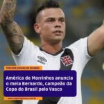 Bernardo, ex-Vasco e campeão da Copa do Brasil, reforça América de Morrinhos na Terceira Divisão